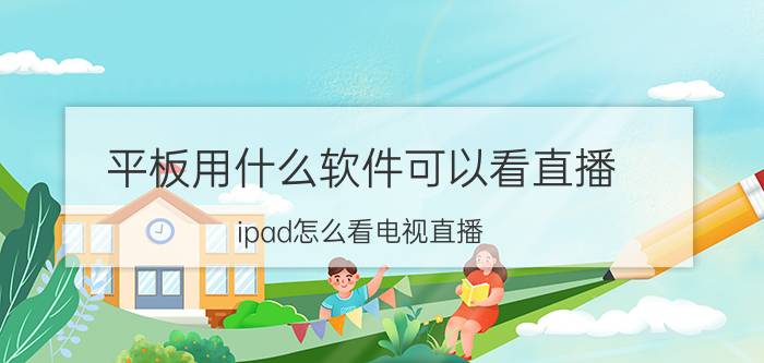 平板用什么软件可以看直播 ipad怎么看电视直播？